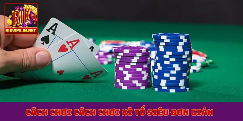 Cách chơi cách chơi xì tố siêu đơn giản