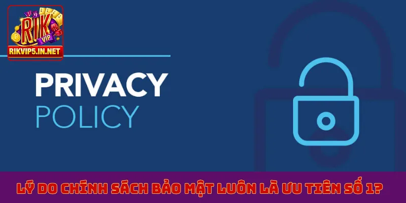 Lý do chính sách bảo mật luôn là ưu tiên số 1?