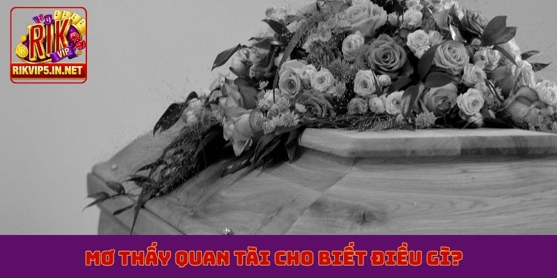 Mơ thấy quan tài cho biết điều gì?
